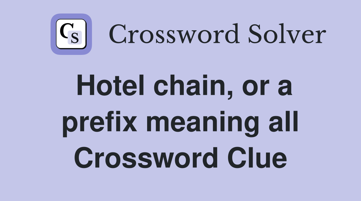 hotel-chain-or-a-prefix-meaning-all-crossword-clue-answers